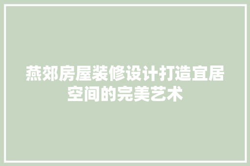 燕郊房屋装修设计打造宜居空间的完美艺术