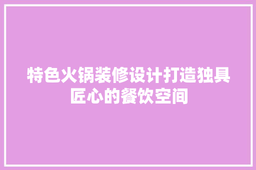 特色火锅装修设计打造独具匠心的餐饮空间  第1张