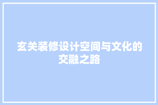 玄关装修设计空间与文化的交融之路