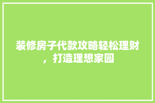装修房子代款攻略轻松理财，打造理想家园