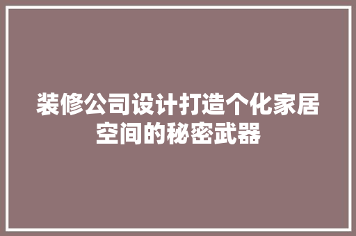 装修公司设计打造个化家居空间的秘密武器