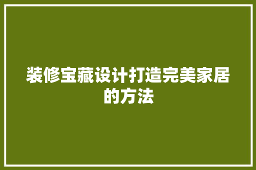 装修宝藏设计打造完美家居的方法  第1张