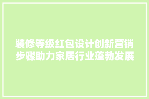 装修等级红包设计创新营销步骤助力家居行业蓬勃发展