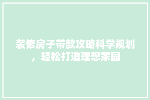 装修房子带款攻略科学规划，轻松打造理想家园