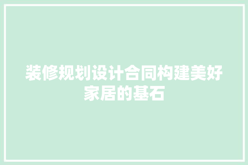 装修规划设计合同构建美好家居的基石