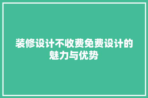 装修设计不收费免费设计的魅力与优势