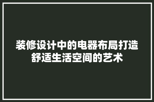 装修设计中的电器布局打造舒适生活空间的艺术  第1张