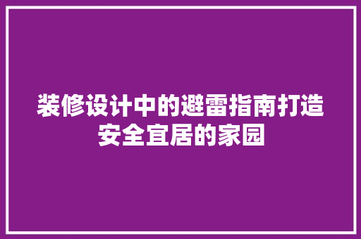 装修设计中的避雷指南打造安全宜居的家园