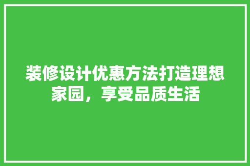 装修设计优惠方法打造理想家园，享受品质生活