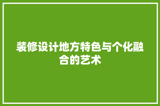 装修设计地方特色与个化融合的艺术