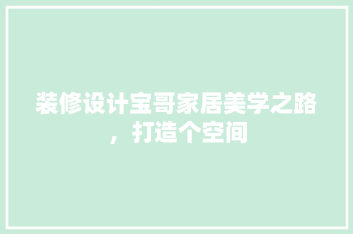 装修设计宝哥家居美学之路，打造个空间