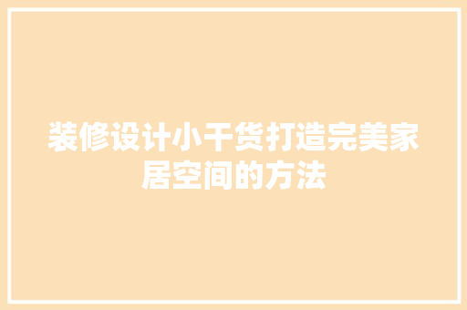 装修设计小干货打造完美家居空间的方法