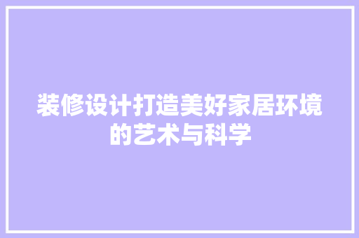 装修设计打造美好家居环境的艺术与科学
