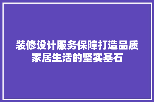 装修设计服务保障打造品质家居生活的坚实基石  第1张