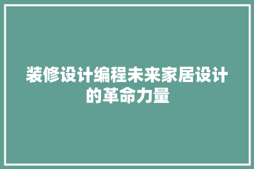 装修设计编程未来家居设计的革命力量