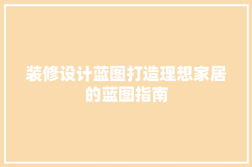 装修设计蓝图打造理想家居的蓝图指南
