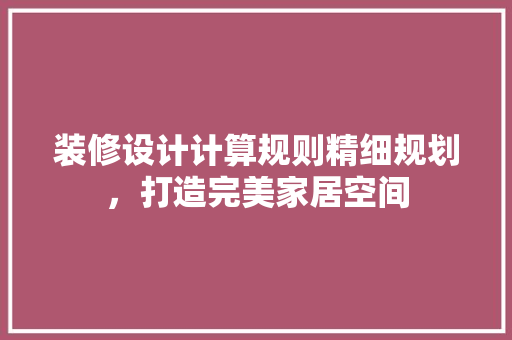 装修设计计算规则精细规划，打造完美家居空间