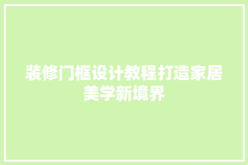 装修门框设计教程打造家居美学新境界