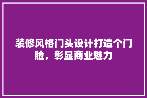 装修风格门头设计打造个门脸，彰显商业魅力  第1张
