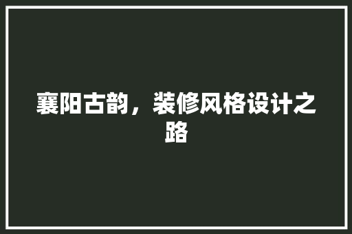襄阳古韵，装修风格设计之路