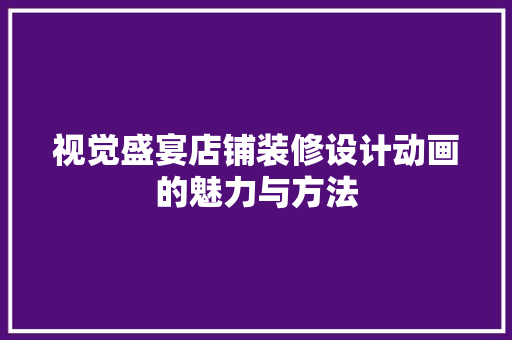 视觉盛宴店铺装修设计动画的魅力与方法