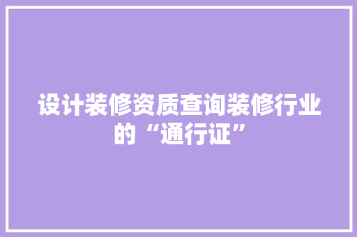 设计装修资质查询装修行业的“通行证”