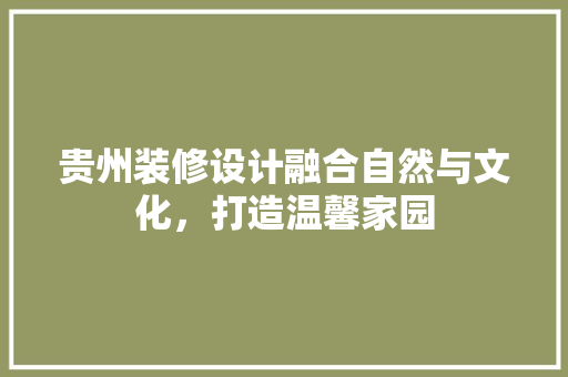 贵州装修设计融合自然与文化，打造温馨家园  第1张