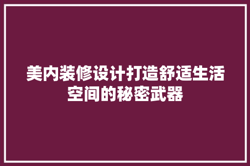 美内装修设计打造舒适生活空间的秘密武器