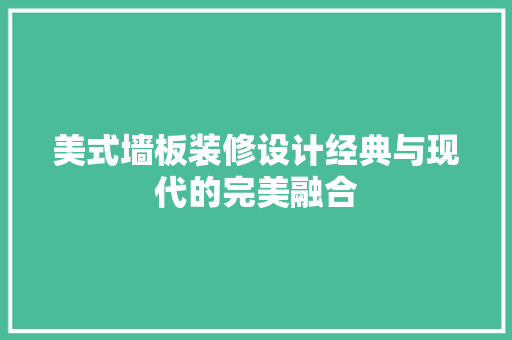 美式墙板装修设计经典与现代的完美融合