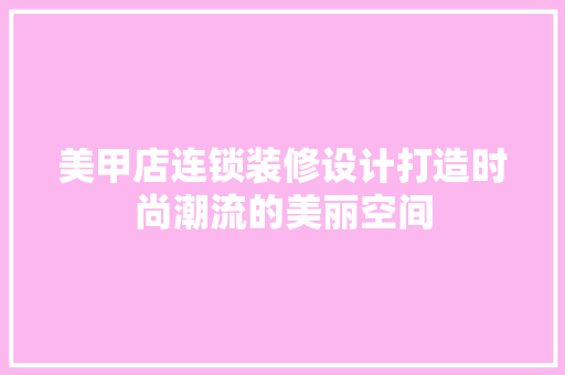 美甲店连锁装修设计打造时尚潮流的美丽空间