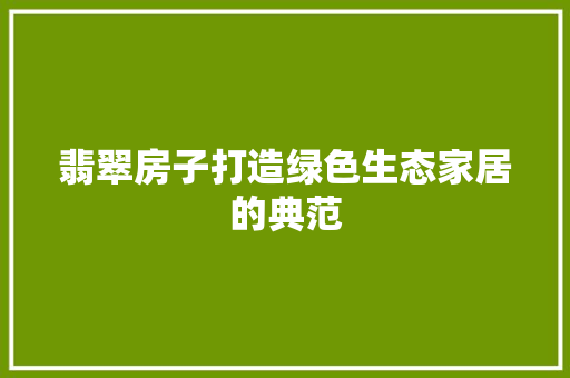 翡翠房子打造绿色生态家居的典范