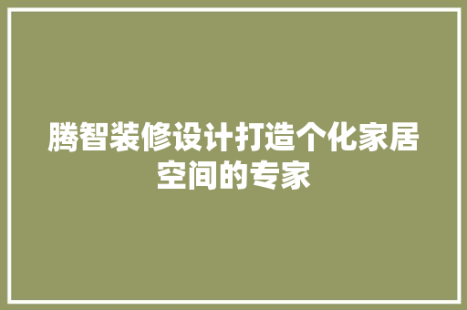 腾智装修设计打造个化家居空间的专家