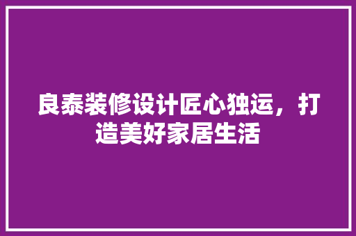 良泰装修设计匠心独运，打造美好家居生活  第1张