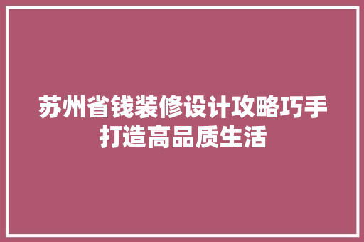 苏州省钱装修设计攻略巧手打造高品质生活