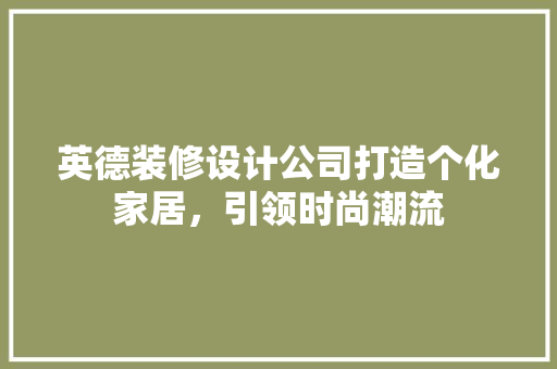英德装修设计公司打造个化家居，引领时尚潮流
