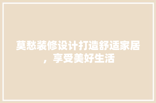 莫愁装修设计打造舒适家居，享受美好生活