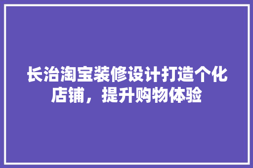 长治淘宝装修设计打造个化店铺，提升购物体验