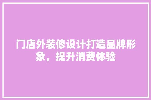 门店外装修设计打造品牌形象，提升消费体验