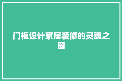 门框设计家居装修的灵魂之窗  第1张