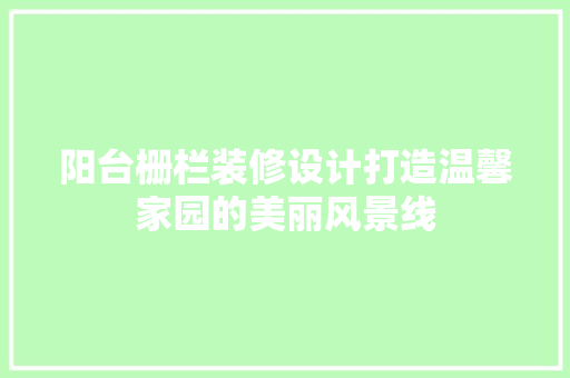 阳台栅栏装修设计打造温馨家园的美丽风景线