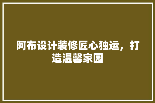 阿布设计装修匠心独运，打造温馨家园