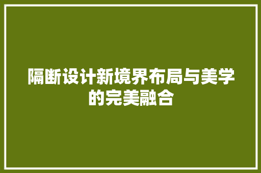 隔断设计新境界布局与美学的完美融合
