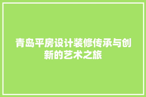 青岛平房设计装修传承与创新的艺术之旅  第1张
