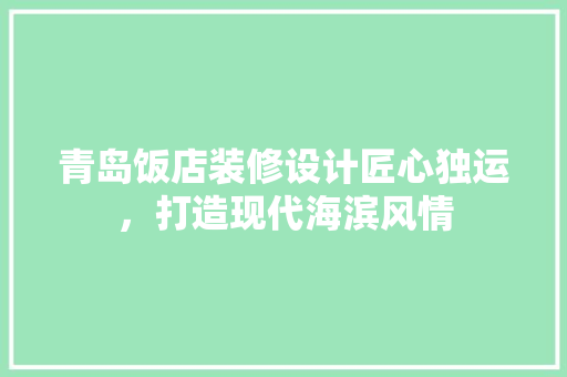 青岛饭店装修设计匠心独运，打造现代海滨风情