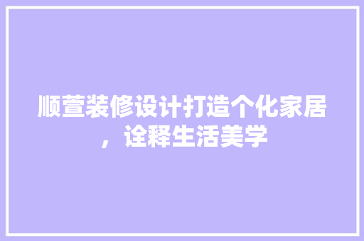 顺萱装修设计打造个化家居，诠释生活美学  第1张