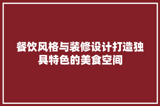 餐饮风格与装修设计打造独具特色的美食空间  第1张