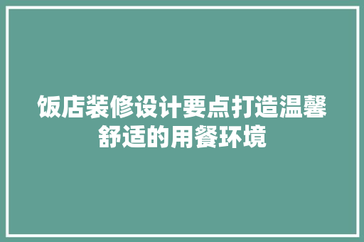 饭店装修设计要点打造温馨舒适的用餐环境