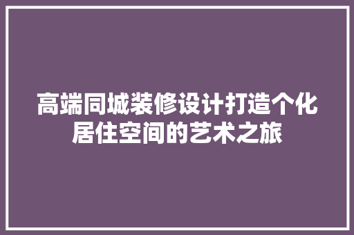 高端同城装修设计打造个化居住空间的艺术之旅