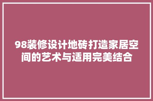98装修设计地砖打造家居空间的艺术与适用完美结合