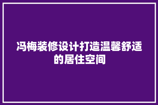 冯梅装修设计打造温馨舒适的居住空间